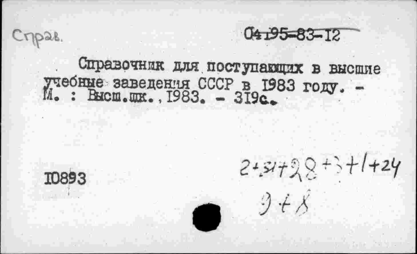 ﻿Справочник для поступающих в высшие учебные заведения СССР в 1983 году. -М. : Высш.щк., 1983. - 319с.»
10893